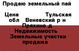 Продаю земельный пай › Цена ­ 300 000 - Тульская обл., Веневский р-н, Пряхино д. Недвижимость » Земельные участки продажа   